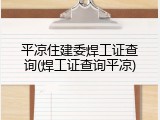 平凉住建委焊工证查询(焊工证查询平凉)
