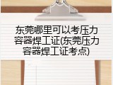 东莞哪里可以考压力容器焊工证(东莞压力容器焊工证考点)