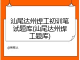 汕尾达州焊工初训笔试题库(汕尾达州焊工题库)