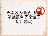 巴南区达州焊工初训笔试题库(巴南焊工初训题库)