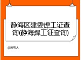 静海区建委焊工证查询(静海焊工证查询)