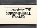 2022年忻州焊工证复审题库(忻州焊工证复审题)