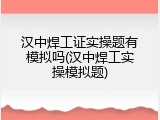 汉中焊工证实操题有模拟吗(汉中焊工实操模拟题)