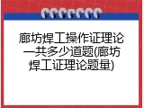 廊坊焊工操作证理论一共多少道题(廊坊焊工证理论题量)