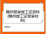 赣州复审焊工证资料(赣州焊工证复审材料)