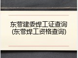 东营建委焊工证查询(东营焊工资格查询)