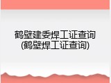 鹤壁建委焊工证查询(鹤壁焊工证查询)