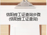 信阳焊工证查询步骤(信阳焊工证查询)