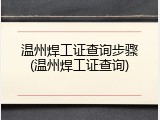 温州焊工证查询步骤(温州焊工证查询)