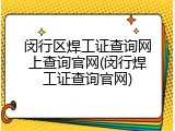 闵行区焊工证查询网上查询官网(闵行焊工证查询官网)