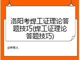 洛阳考焊工证理论答题技巧(焊工证理论答题技巧)