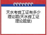 天水考焊工证有多少理论题(天水焊工证理论题量)