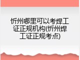 忻州哪里可以考焊工证正规机构(忻州焊工证正规考点)