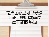 南岸区哪里可以考焊工证正规机构(南岸焊工证报考点)