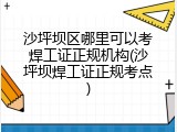 沙坪坝区哪里可以考焊工证正规机构(沙坪坝焊工证正规考点)
