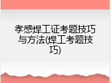 孝感焊工证考题技巧与方法(焊工考题技巧)