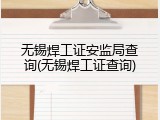 无锡焊工证安监局查询(无锡焊工证查询)