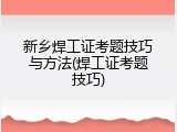 新乡焊工证考题技巧与方法(焊工证考题技巧)