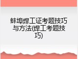 蚌埠焊工证考题技巧与方法(焊工考题技巧)
