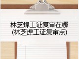 林芝焊工证复审在哪(林芝焊工证复审点)