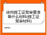 徐州焊工证复审要准备什么材料(焊工证复审材料)