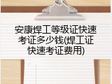 安康焊工等级证快速考证多少钱(焊工证快速考证费用)