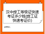 汉中焊工等级证快速考证多少钱(焊工证快速考证价)