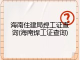 海南住建局焊工证查询(海南焊工证查询)