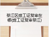 綦江区焊工证复审在哪(焊工证复审綦江)