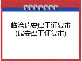 临沧瑞安焊工证复审(瑞安焊工证复审)