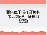 百色焊工操作证模拟考试题(焊工证模拟试题)