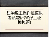 吕梁焊工操作证模拟考试题(吕梁焊工证模拟题)