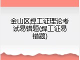 金山区焊工证理论考试易错题(焊工证易错题)