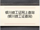 银川焊工证网上查询(银川焊工证查询)