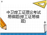 中卫焊工证理论考试易错题(焊工证易错题)