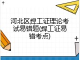 河北区焊工证理论考试易错题(焊工证易错考点)