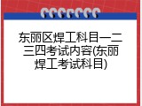东丽区焊工科目一二三四考试内容(东丽焊工考试科目)