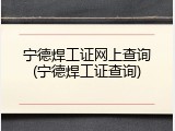 宁德焊工证网上查询(宁德焊工证查询)