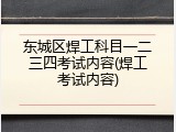 东城区焊工科目一二三四考试内容(焊工考试内容)