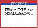双鸭山焊工证网上查询(焊工证查询双鸭山)