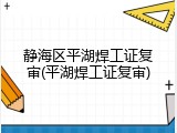 静海区平湖焊工证复审(平湖焊工证复审)