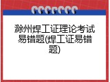 滁州焊工证理论考试易错题(焊工证易错题)