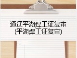 通辽平湖焊工证复审(平湖焊工证复审)