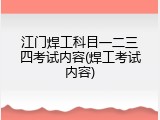 江门焊工科目一二三四考试内容(焊工考试内容)