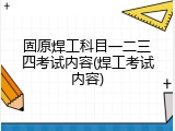 固原焊工科目一二三四考试内容(焊工考试内容)