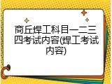 商丘焊工科目一二三四考试内容(焊工考试内容)