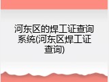河东区的焊工证查询系统(河东区焊工证查询)