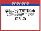 攀枝花焊工证理论考试易错题(焊工证易错考点)