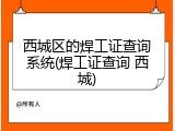西城区的焊工证查询系统(焊工证查询 西城)