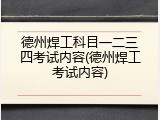 德州焊工科目一二三四考试内容(德州焊工考试内容)